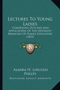 Cover image for Lectures to Young Ladies: Comprising Outlines and Applications of the Different Branches of Female Education (1833)