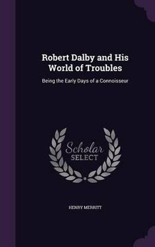 Robert Dalby and His World of Troubles: Being the Early Days of a Connoisseur