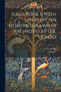 Cover image for Iliad, Book 1. With an Essay on Homeric Grammar and Notes by D.B. Monro