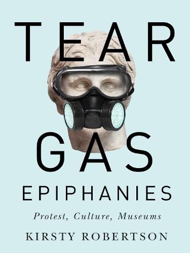 Cover image for Tear Gas Epiphanies: Protest, Culture, Museums