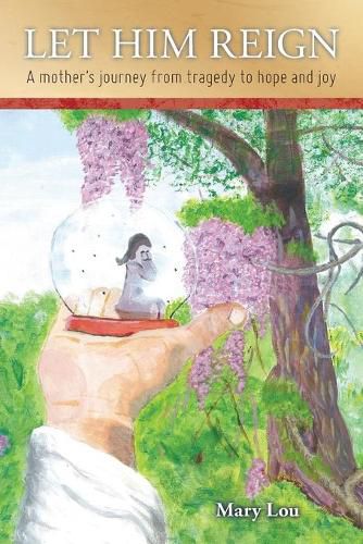Cover image for Let Him Reign: A Mother's Journey from Tragedy to Hope and Joy