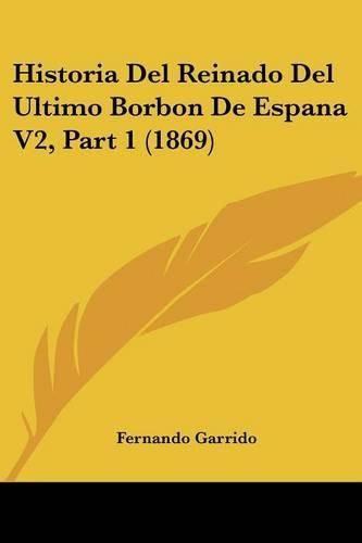 Cover image for Historia del Reinado del Ultimo Borbon de Espana V2, Part 1 (1869)