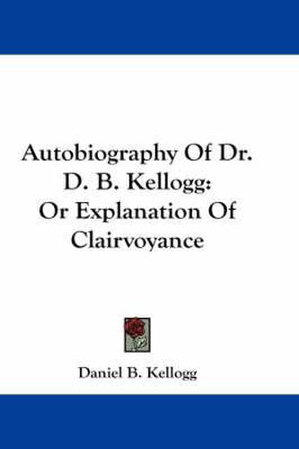 Cover image for Autobiography Of Dr. D. B. Kellogg: Or Explanation Of Clairvoyance