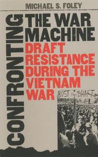 Cover image for Confronting the War Machine: Draft Resistance During the Vietnam War