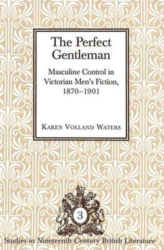 Cover image for The Perfect Gentleman: Masculine Control in Victorian Men's Fiction, 1870-1901