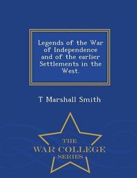 Cover image for Legends of the War of Independence and of the Earlier Settlements in the West. - War College Series