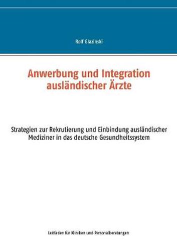 Anwerbung und Integration auslandischer AErzte: Strategien zur Rekrutierung und Einbindung auslandischer Mediziner in das deutsche Gesundheitssystem