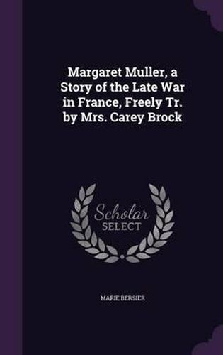 Margaret Muller, a Story of the Late War in France, Freely Tr. by Mrs. Carey Brock