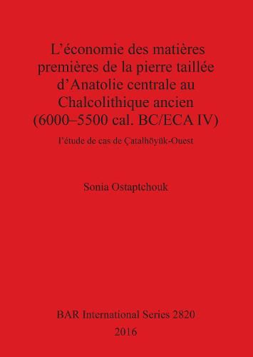 Cover image for L'economie des matieres premieres de la pierre taillee d'Anatolie centrale au Chalcolithique ancien (6000-5500 cal. BC/ECA IV): l'etude de cas de Catalhoeyuk-Ouest