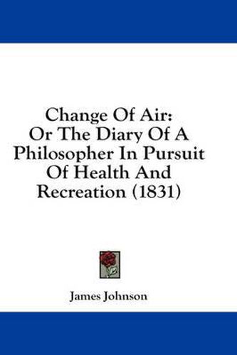 Cover image for Change of Air: Or the Diary of a Philosopher in Pursuit of Health and Recreation (1831)