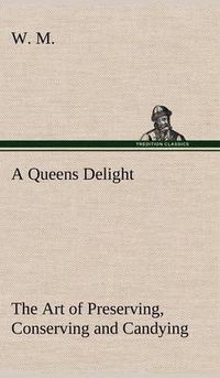 Cover image for A Queens Delight The Art of Preserving, Conserving and Candying. As also, A right Knowledge of making Perfumes, and Distilling the most Excellent Waters.