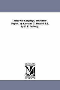 Cover image for Essay On Language, and Other Papers, by Rowland G. Hazard. Ed. by E. P. Peabody.