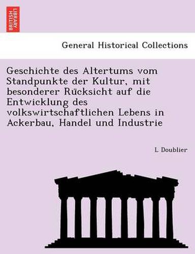 Cover image for Geschichte Des Altertums Vom Standpunkte Der Kultur, Mit Besonderer Ru Cksicht Auf Die Entwicklung Des Volkswirtschaftlichen Lebens in Ackerbau, Handel Und Industrie