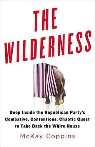 Cover image for The Wilderness: Deep Inside the Republican Party's Combative, Contentious, Chaotic Quest to Take Back the White House