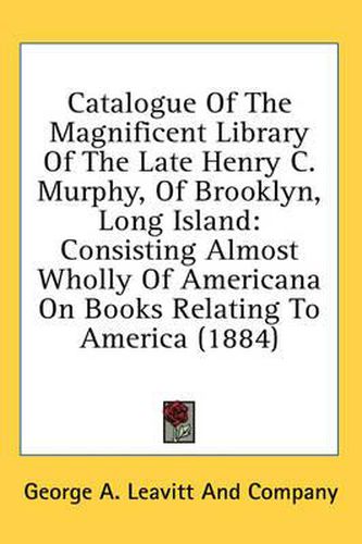 Cover image for Catalogue of the Magnificent Library of the Late Henry C. Murphy, of Brooklyn, Long Island: Consisting Almost Wholly of Americana on Books Relating to America (1884)