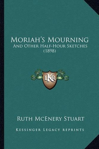 Moriah's Mourning Moriah's Mourning: And Other Half-Hour Sketches (1898) and Other Half-Hour Sketches (1898)