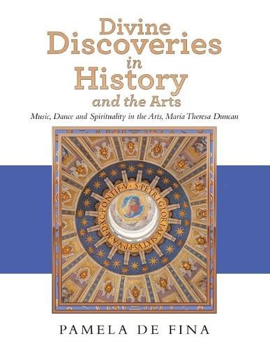 Cover image for Divine Discoveries in History and the Arts: Music, Dance and Spirituality in the Arts, Maria Theresa Duncan