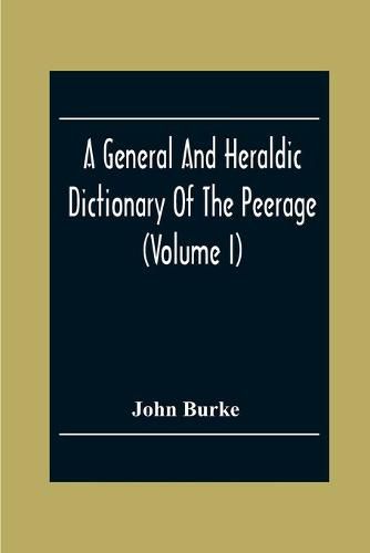 Cover image for A General And Heraldic Dictionary Of The Peerage And Baronetage Of The British Empire (Volume I)