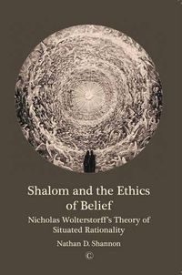 Cover image for Shalom and the Ethics of Belief: Nicholas Wolterstorff's Theory of Situated Rationality