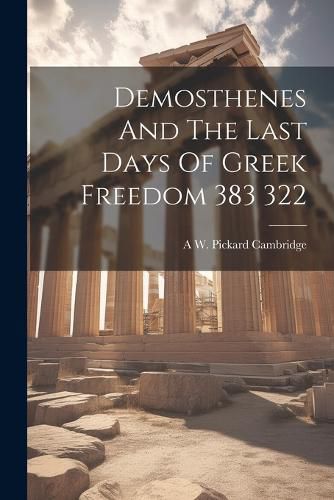 Cover image for Demosthenes And The Last Days Of Greek Freedom 383 322