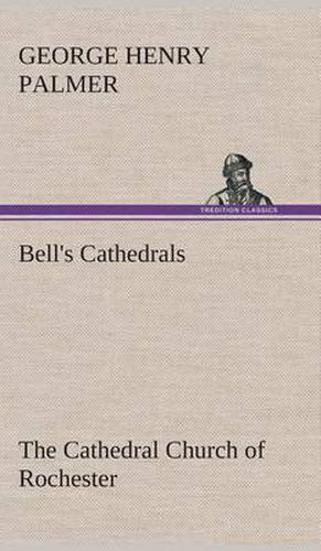 Bell's Cathedrals: The Cathedral Church of Rochester A Description of its Fabric and a Brief History of the Episcopal See