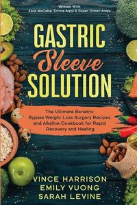 Cover image for Gastric Sleeve Solution: The Ultimate Bariatric Bypass Weight Loss Surgery Recipes and Alkaline Cookbook for Rapid Recovery and Healing: Written With Kent McCabe, Emma Aqiyl, & Susan Green Aniys