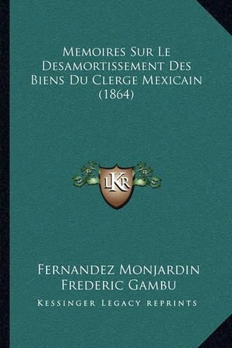 Memoires Sur Le Desamortissement Des Biens Du Clerge Mexicain (1864)