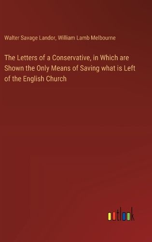 Cover image for The Letters of a Conservative, in Which are Shown the Only Means of Saving what is Left of the English Church