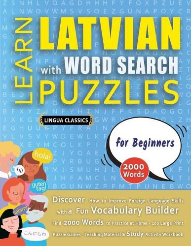 Cover image for LEARN LATVIAN WITH WORD SEARCH PUZZLES FOR BEGINNERS - Discover How to Improve Foreign Language Skills with a Fun Vocabulary Builder. Find 2000 Words to Practice at Home - 100 Large Print Puzzle Games - Teaching Material, Study Activity Workbook