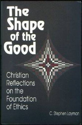 Cover image for Shape of the Good: Christian Reflections on the Foundations of Ethics