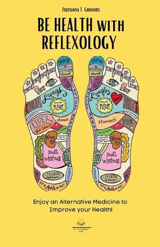 Cover image for BE HEALTH with REFLEXOLOGY: Enjoy an Alternative Medicine to Improve your Health!