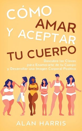 Cover image for Como Amar y Aceptar tu Cuerpo: Descubre las Claves para Enamorarte de tu Cuerpo y Desarrollar una Imagen Corporal Positiva