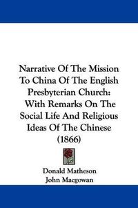 Cover image for Narrative Of The Mission To China Of The English Presbyterian Church: With Remarks On The Social Life And Religious Ideas Of The Chinese (1866)