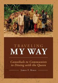 Cover image for Traveling My Way: Cannibals to Communists to Dining with the Queen