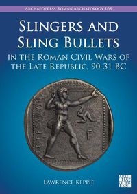 Cover image for Slingers and Sling Bullets in the Roman Civil Wars of the Late Republic, 90-31 BC