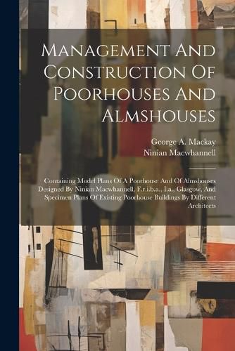 Cover image for Management And Construction Of Poorhouses And Almshouses