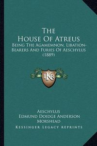 Cover image for The House of Atreus: Being the Agamemnon, Libation-Bearers and Furies of Aeschylus (1889)
