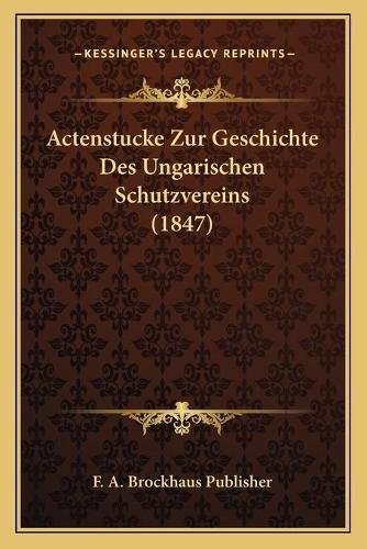 Actenstucke Zur Geschichte Des Ungarischen Schutzvereins (1847)