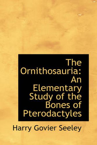 Cover image for The Ornithosauria: An Elementary Study of the Bones of Pterodactyles