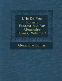 Cover image for L' Le de Feu: Roman Fantastique Par Alexandre Dumas, Volume 4