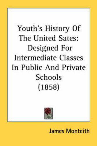 Cover image for Youth's History of the United Sates: Designed for Intermediate Classes in Public and Private Schools (1858)