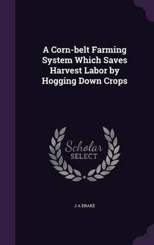 Cover image for A Corn-Belt Farming System Which Saves Harvest Labor by Hogging Down Crops