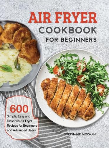 Cover image for Air Fryer Cookbook for Beginners: 600 Simple, Easy and Delicious Air Fryer Recipes for Beginners and Advanced Users