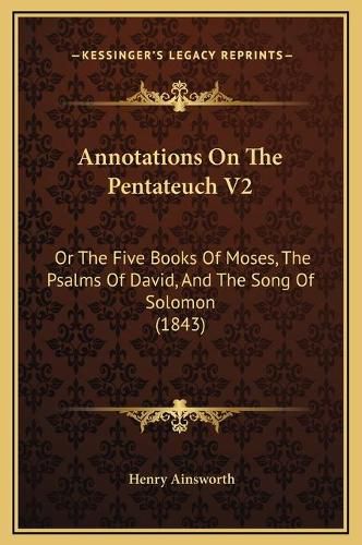 Cover image for Annotations on the Pentateuch V2: Or the Five Books of Moses, the Psalms of David, and the Song of Solomon (1843)