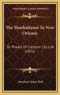 Cover image for The Manhattaner in New Orleans the Manhattaner in New Orleans: Or Phases of Crescent City Life (1851) or Phases of Crescent City Life (1851)