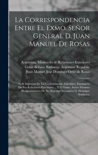 La Correspondencia Entre El Exmo. Senor General D. Juan Manuel De Rosas