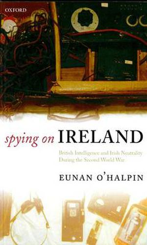 Cover image for Spying on Ireland: British Intelligence and Irish Neutrality during the Second World War