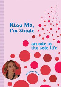 Cover image for Kiss Me, I'm Single: An Ode to the Solo Life