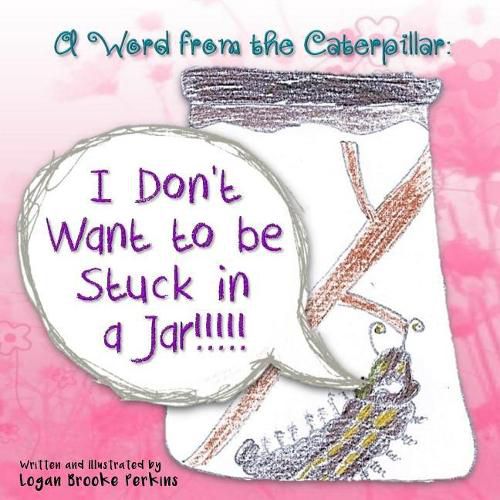 Cover image for A Word from the Caterpillar: I Don't Want to be Stuck in a Jar!!!!!