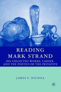 Cover image for Reading Mark Strand: His Collected Works, Career, and the Poetics of the Privative